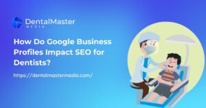 How Do Google Business Profiles Impact SEO for Dentists?