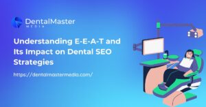 Understanding E-E-A-T and Its Impact on Dental SEO Strategies